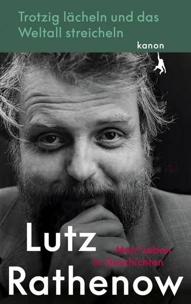 Lutz Rathenow: Trotzig L&auml;cheln und das Weltall streicheln - Mein Leben in Geschichten